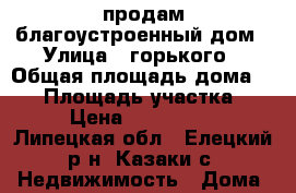 продам благоустроенный дом › Улица ­ горького › Общая площадь дома ­ 80 › Площадь участка ­ 50 › Цена ­ 3 000 000 - Липецкая обл., Елецкий р-н, Казаки с. Недвижимость » Дома, коттеджи, дачи продажа   . Липецкая обл.